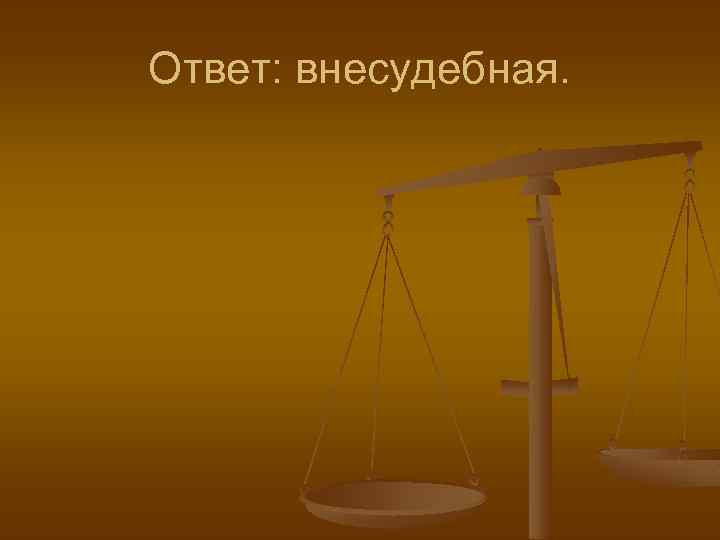 Ответ: внесудебная. 