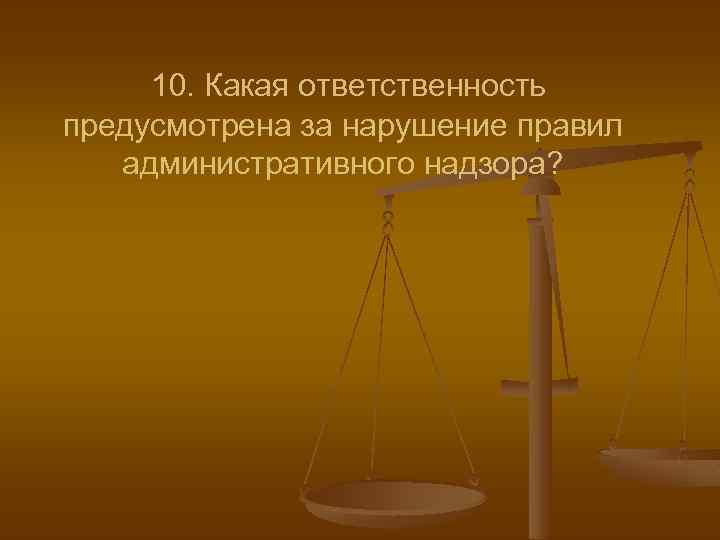 10. Какая ответственность предусмотрена за нарушение правил административного надзора? 