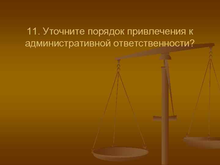 11. Уточните порядок привлечения к административной ответственности? 