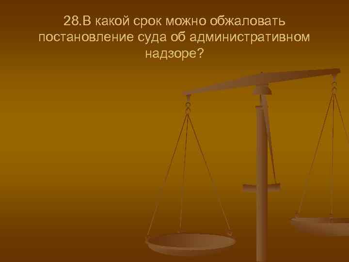 28. В какой срок можно обжаловать постановление суда об административном надзоре? 