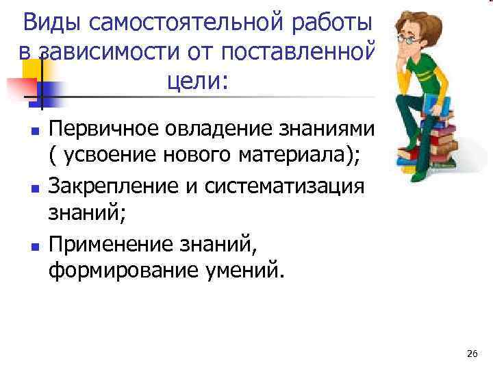 Виды самостоятельной работы в зависимости от поставленной цели: n n n Первичное овладение знаниями