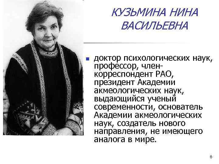 КУЗЬМИНА НИНА ВАСИЛЬЕВНА n доктор психологических наук, профессор, членкорреспондент РАО, президент Академии акмеологических наук,