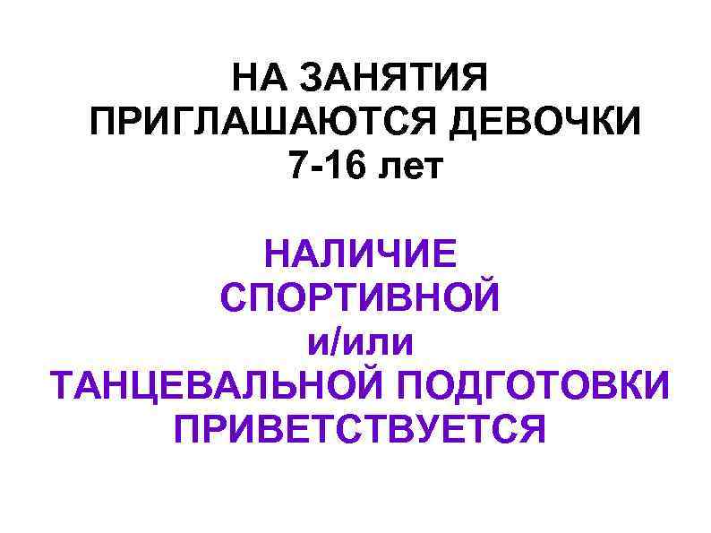 НА ЗАНЯТИЯ ПРИГЛАШАЮТСЯ ДЕВОЧКИ 7 -16 лет НАЛИЧИЕ СПОРТИВНОЙ и/или ТАНЦЕВАЛЬНОЙ ПОДГОТОВКИ ПРИВЕТСТВУЕТСЯ 