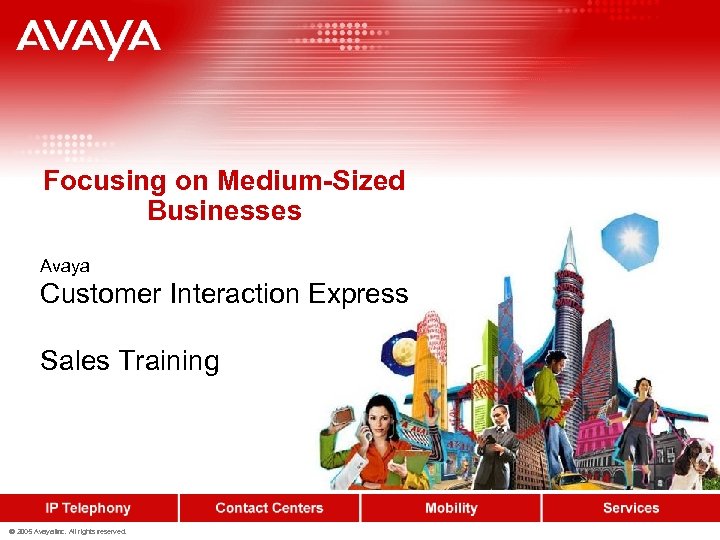 Focusing on Medium-Sized Businesses Avaya Customer Interaction Express Sales Training © 2005 Avaya Inc.