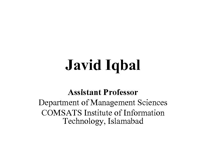 Javid Iqbal Assistant Professor Department of Management Sciences COMSATS Institute of Information Technology, Islamabad