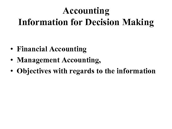 Accounting Information for Decision Making • Financial Accounting • Management Accounting, • Objectives with