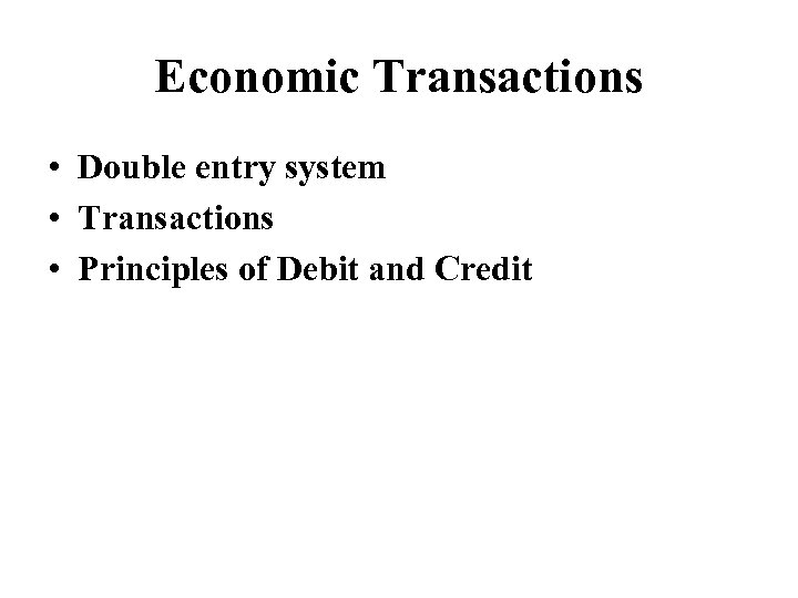 Economic Transactions • Double entry system • Transactions • Principles of Debit and Credit