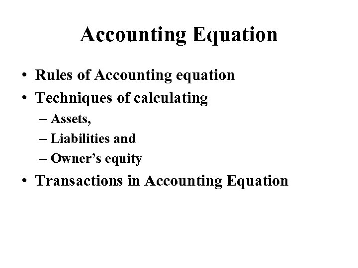 Accounting Equation • Rules of Accounting equation • Techniques of calculating – Assets, –