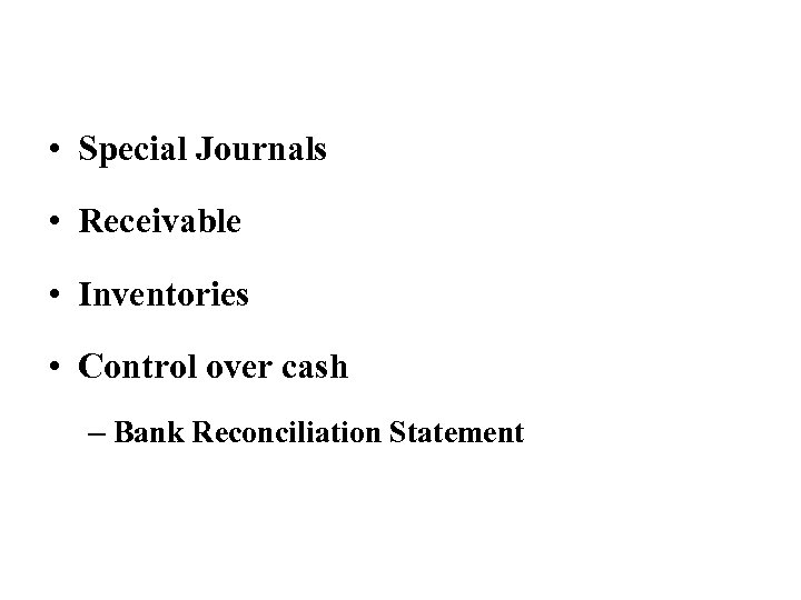  • Special Journals • Receivable • Inventories • Control over cash – Bank