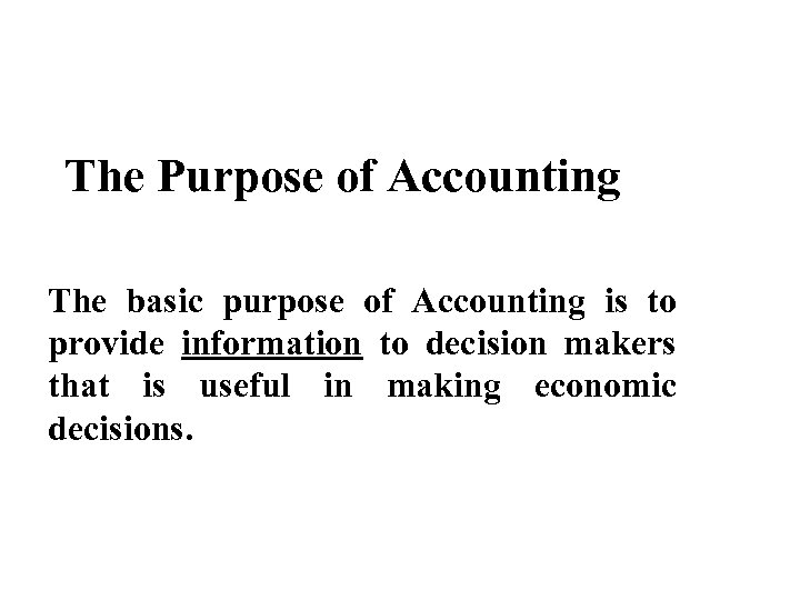 The Purpose of Accounting The basic purpose of Accounting is to provide information to