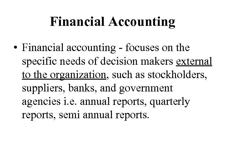 Financial Accounting • Financial accounting - focuses on the specific needs of decision makers