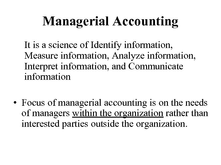 Managerial Accounting It is a science of Identify information, Measure information, Analyze information, Interpret