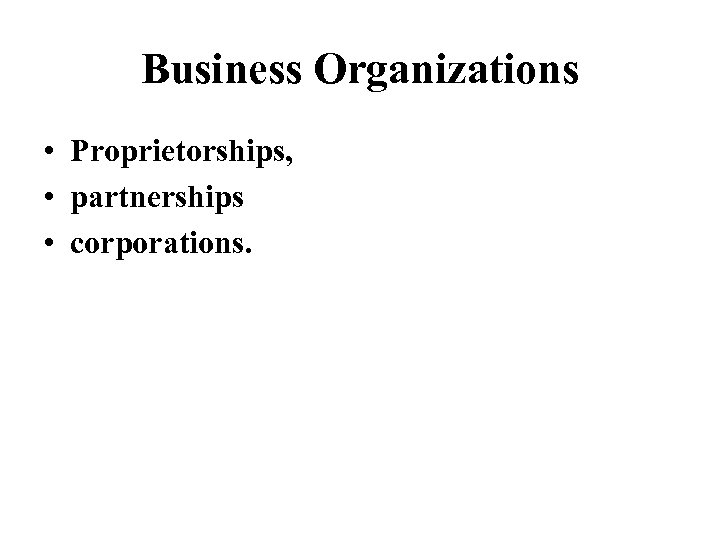 Business Organizations • Proprietorships, • partnerships • corporations. 