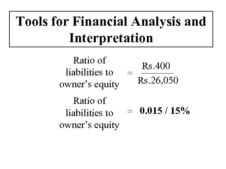 Tools for Financial Analysis and Interpretation Ratio of Rs. 400 liabilities to = owner’s