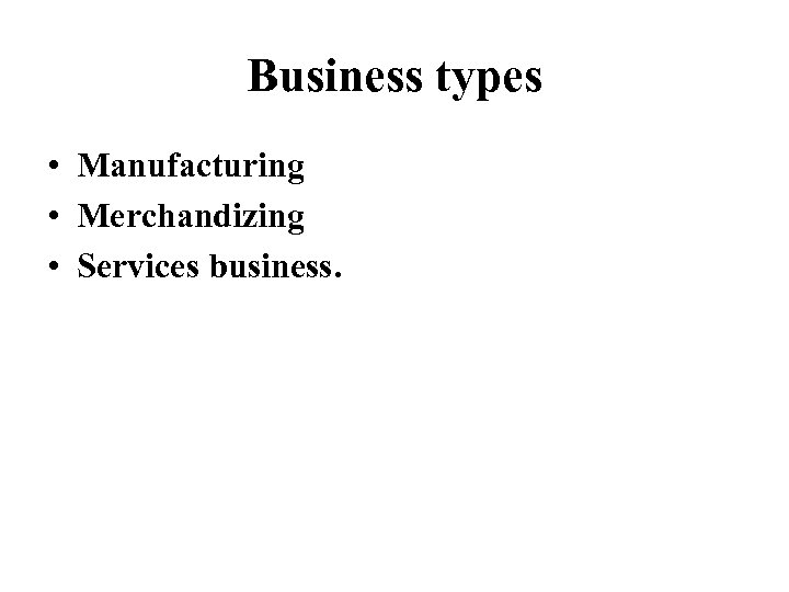 Business types • Manufacturing • Merchandizing • Services business. 