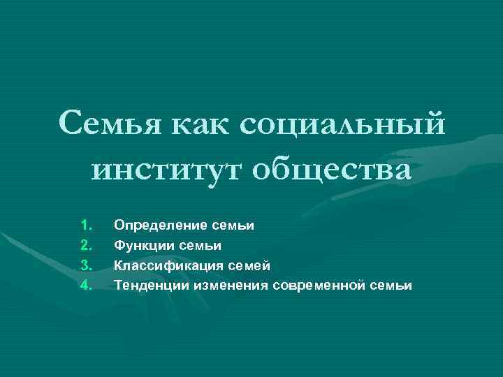 Семья как социальный институт общества 1. 2. 3. 4. Определение семьи Функции семьи Классификация