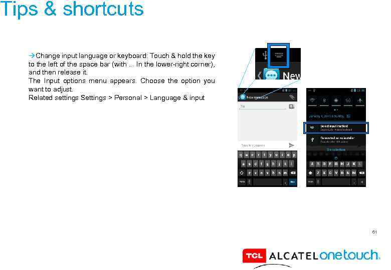 Tips & shortcuts Change input language or keyboard: Touch & hold the key to
