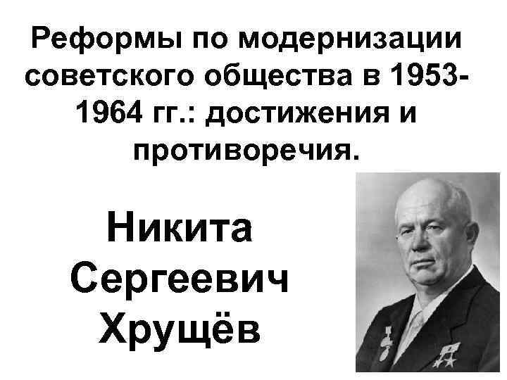 Реформы по модернизации советского общества в 19531964 гг. : достижения и противоречия. Никита Сергеевич