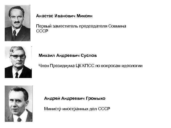 Анастас Иванович Микоян Первый заместитель председателя Совмина СССР Михаил Андреевич Суслов Член Президиума ЦК