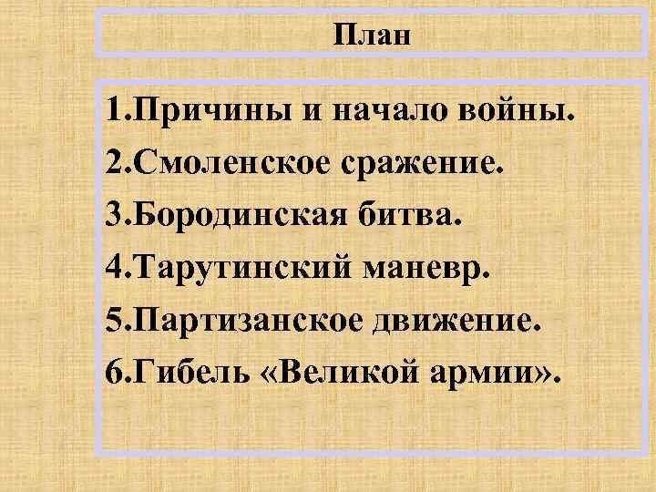 План 1. Причины и начало войны. 2. Смоленское сражение. 3. Бородинская битва. 4. Тарутинский