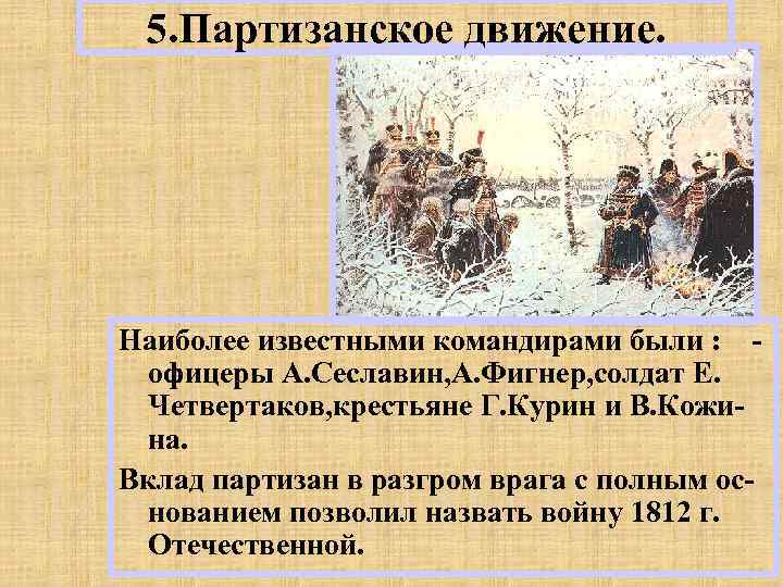 5. Партизанское движение. Наиболее известными командирами были : офицеры А. Сеславин, А. Фигнер, солдат