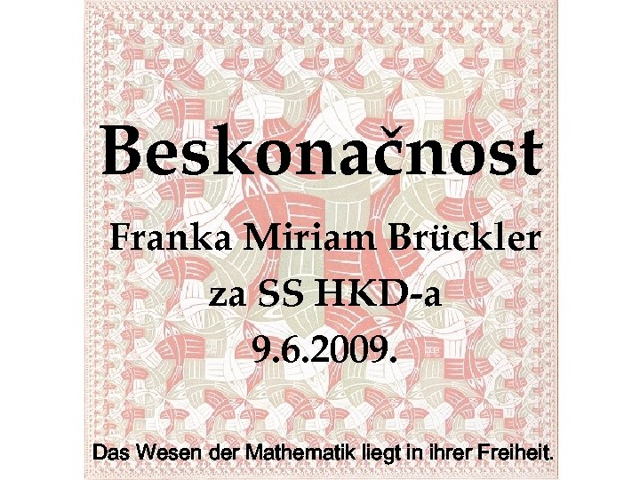 Beskonačnost Franka Miriam Brückler za SS HKD-a 9. 6. 2009. Das Wesen der Mathematik