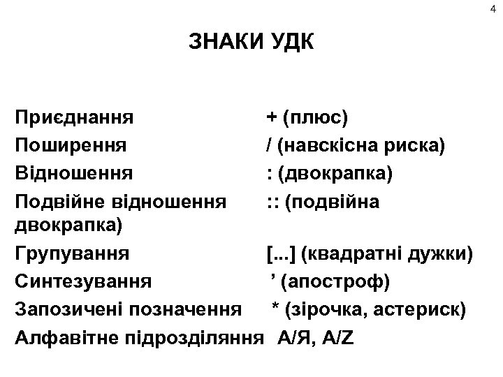 4 ЗНАКИ УДК Приєднання + (плюс) Поширення / (навскісна риска) Відношення : (двокрапка) Подвійне