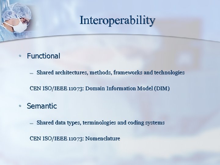 Interoperability • Functional – Shared architectures, methods, frameworks and technologies CEN ISO/IEEE 11073: Domain