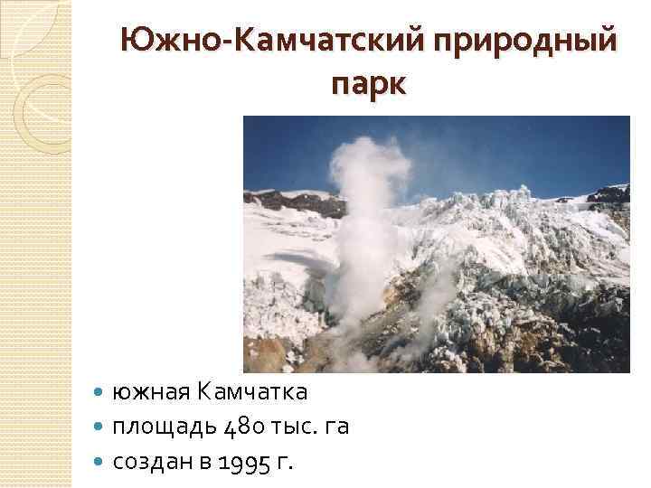 Южно-Камчатский природный парк южная Камчатка площадь 480 тыс. га создан в 1995 г. 