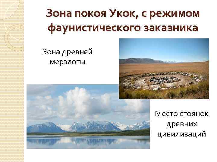 Зона покоя Укок, с режимом фаунистического заказника Зона древней мерзлоты Место стоянок древних цивилизаций