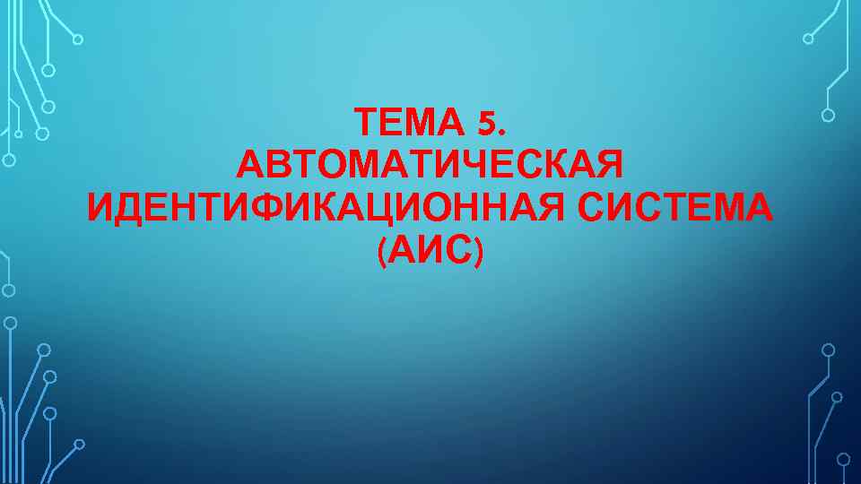 ТЕМА 5. АВТОМАТИЧЕСКАЯ ИДЕНТИФИКАЦИОННАЯ СИСТЕМА (АИС) 