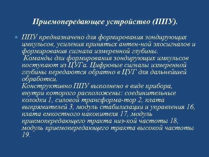  Приемопередающее устройство (ППУ). ППУ предназначено для формирования зондирующих импульсов, усиления принятых антен ной
