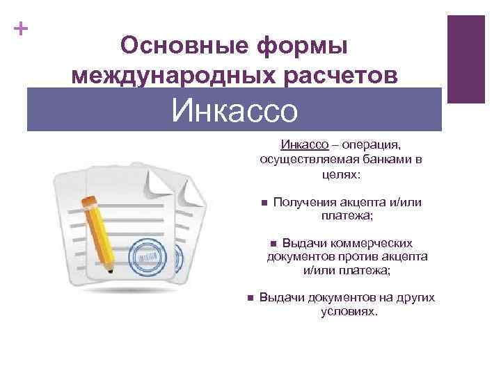 + Основные формы международных расчетов Инкассо – операция, осуществляемая банками в целях: n Получения