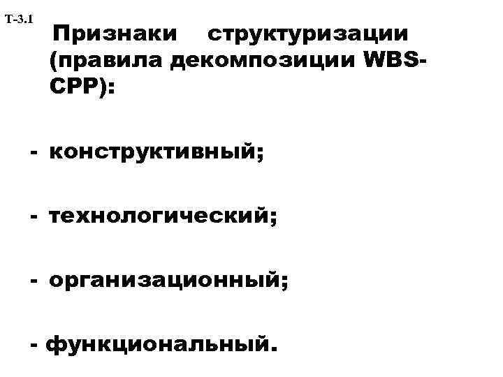 Т-3. 1 Признаки структуризации (правила декомпозиции WBSСРР): - конструктивный; - технологический; - организационный; -