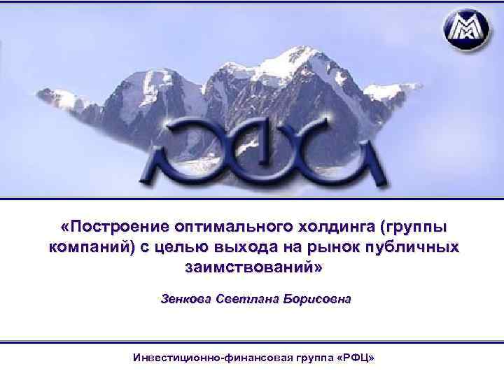  «Построение оптимального холдинга (группы компаний) с целью выхода на рынок публичных заимствований» Зенкова