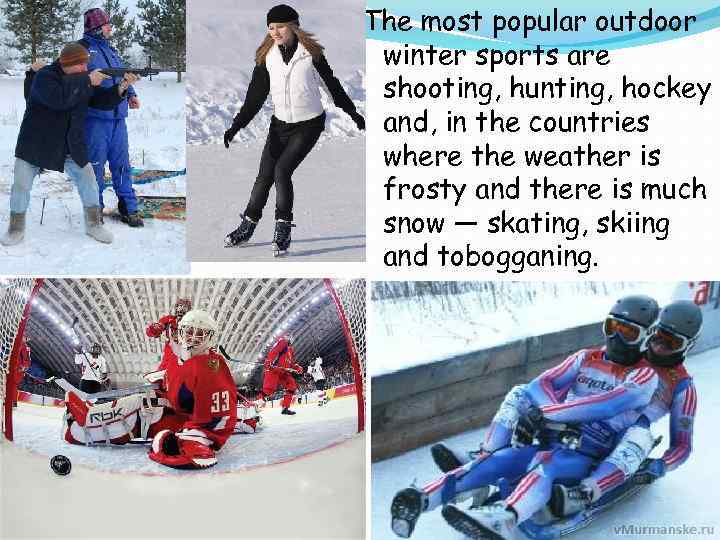 The most popular outdoor winter sports are shooting, hunting, hockey and, in the countries