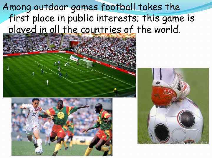 Among outdoor games football takes the first place in public interests; this game is