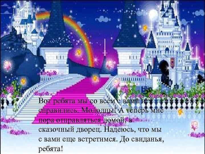 Вот ребята мы со всем с вами и справились. Молодцы! А теперь мне пора