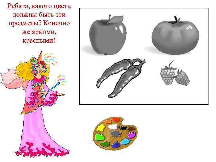 Ребята, какого цвета должны быть эти предметы? Конечно же яркими, красными! 