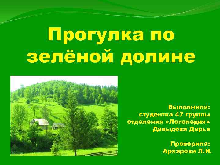 Прогулка по зелёной долине Выполнила: студентка 47 группы отделения «Логопедия» Давыдова Дарья Проверила: Архарова