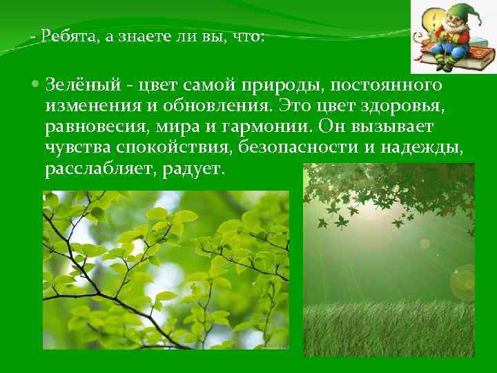 - Ребята, а знаете ли вы, что: Зелёный - цвет самой природы, постоянного изменения