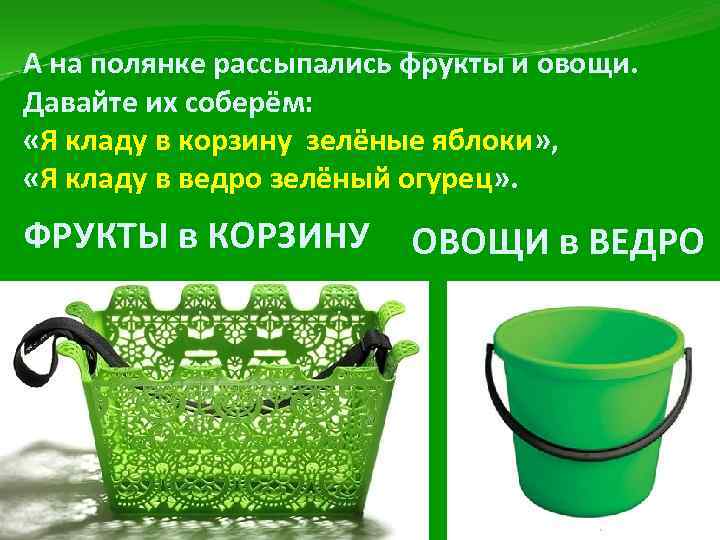 А на полянке рассыпались фрукты и овощи. Давайте их соберём: «Я кладу в корзину