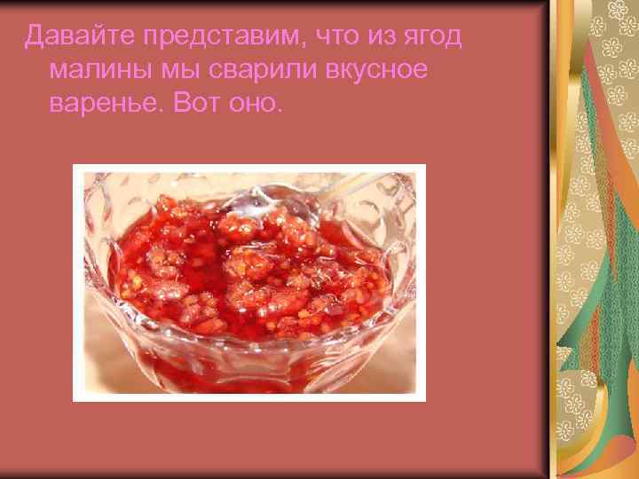 Давайте представим, что из ягод малины мы сварили вкусное варенье. Вот оно. 