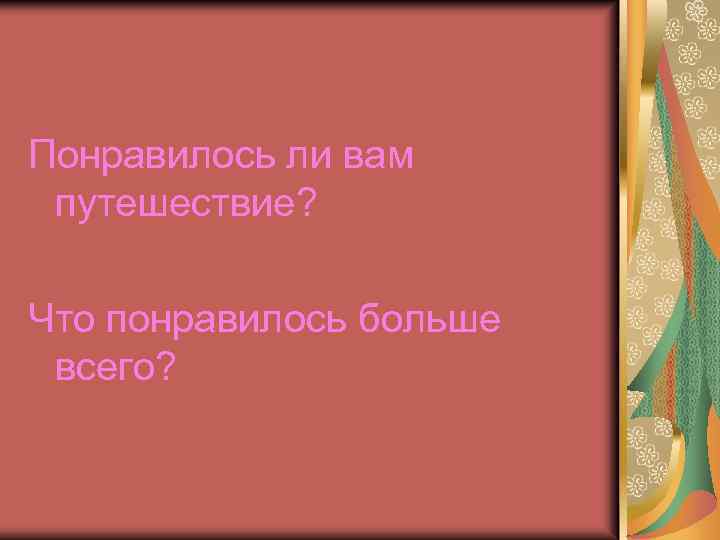Понравилось ли вам путешествие? Что понравилось больше всего? 
