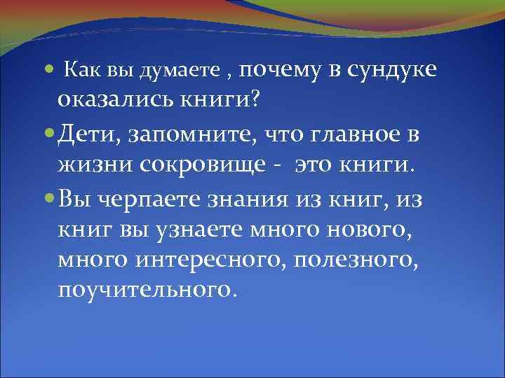  Как вы думаете , почему в сундуке оказались книги? Дети, запомните, что главное
