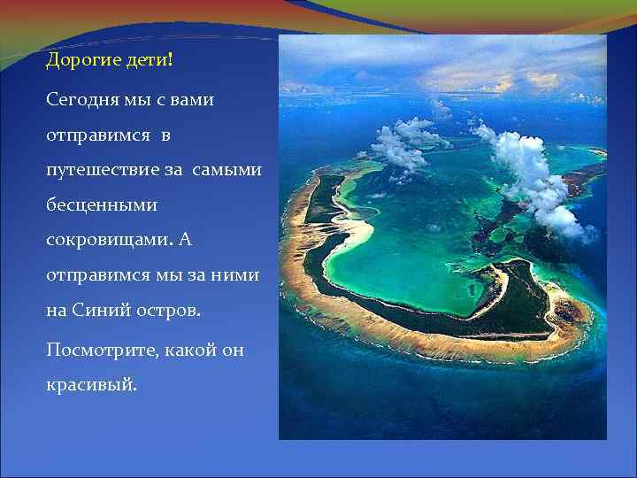 Дорогие дети! Сегодня мы с вами отправимся в путешествие за самыми бесценными сокровищами. А