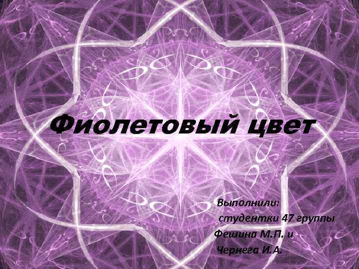 Фиолетовый цвет Выполнили: студентки 47 группы Фешина М. П. и Чернега И. А. 