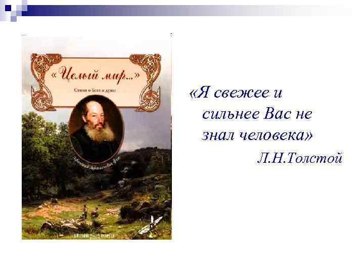  «Я свежее и сильнее Вас не знал человека» Л. Н. Толстой 