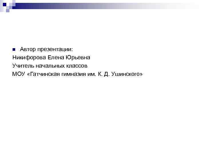 Автор презентации: Никифорова Елена Юрьевна Учитель начальных классов МОУ «Гатчинская гимназия им. К. Д.