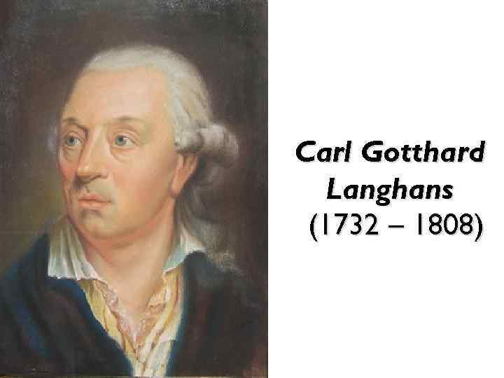 Carl Gotthard Langhans (1732 – 1808) 